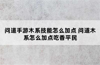 问道手游木系技能怎么加点 问道木系怎么加点吃香平民